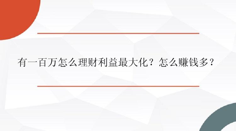 有一百万怎么理财利益最大化？怎么赚钱多？