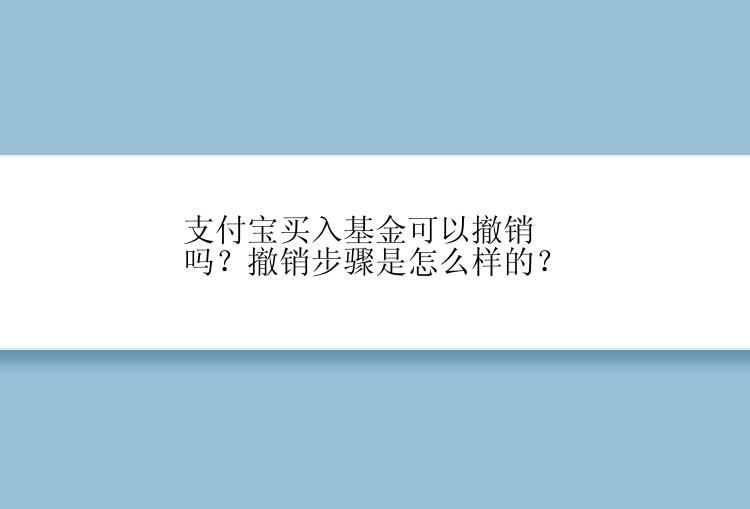 支付宝买入基金可以撤销吗？撤销步骤是怎么样的？