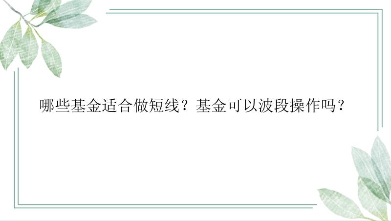 哪些基金适合做短线？基金可以波段操作吗？