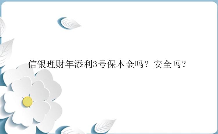 信银理财年添利3号保本金吗？安全吗？