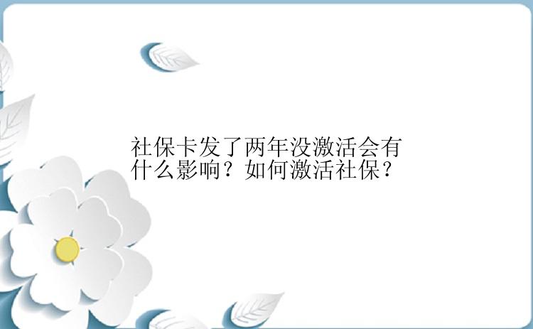 社保卡发了两年没激活会有什么影响？如何激活社保？