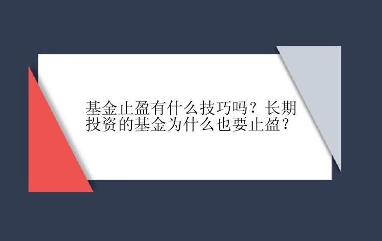 基金止盈有什么技巧吗？长期投资的基金为什么也要止盈？