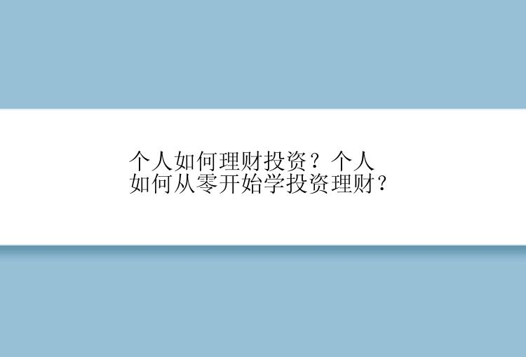 个人如何理财投资？个人如何从零开始学投资理财？