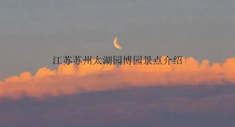 江苏苏州太湖园博园景点介绍