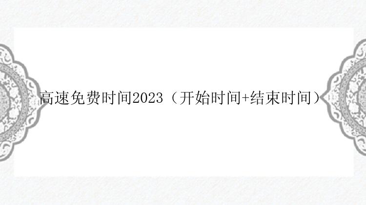 高速免费时间2023（开始时间+结束时间）