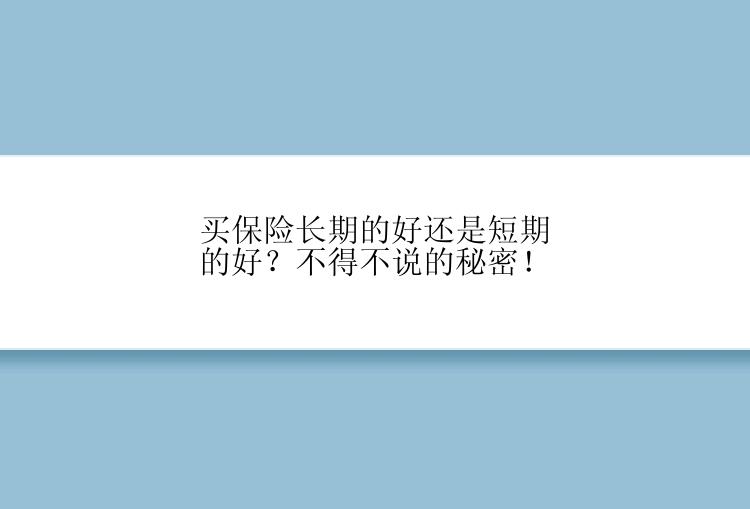 买保险长期的好还是短期的好？不得不说的秘密！