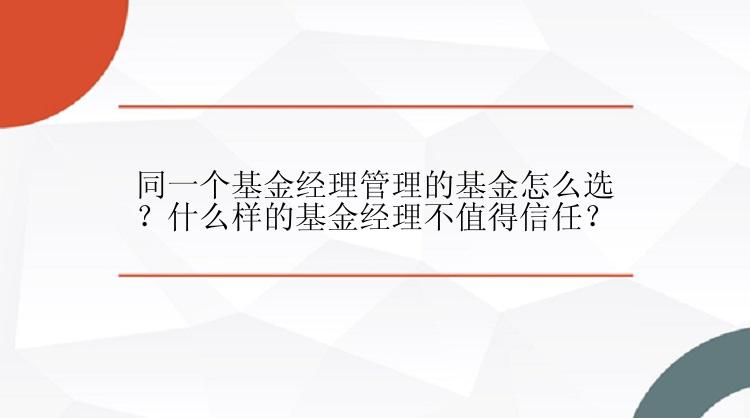 同一个基金经理管理的基金怎么选？什么样的基金经理不值得信任？