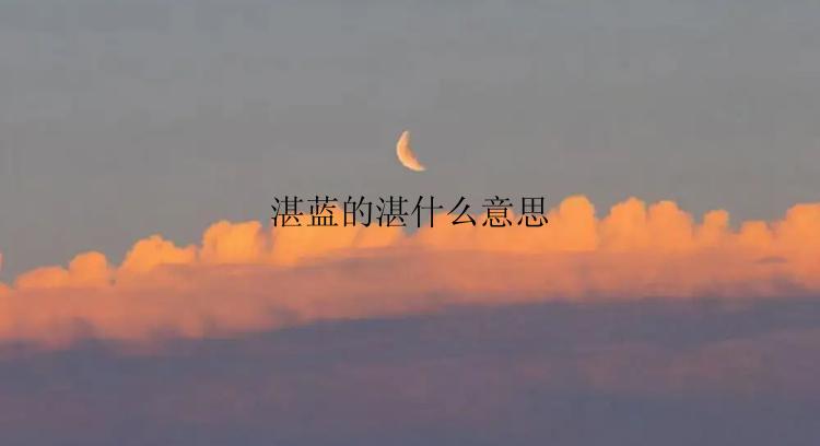 湛蓝的湛什么意思