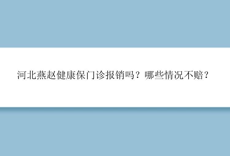 河北燕赵健康保门诊报销吗？哪些情况不赔？