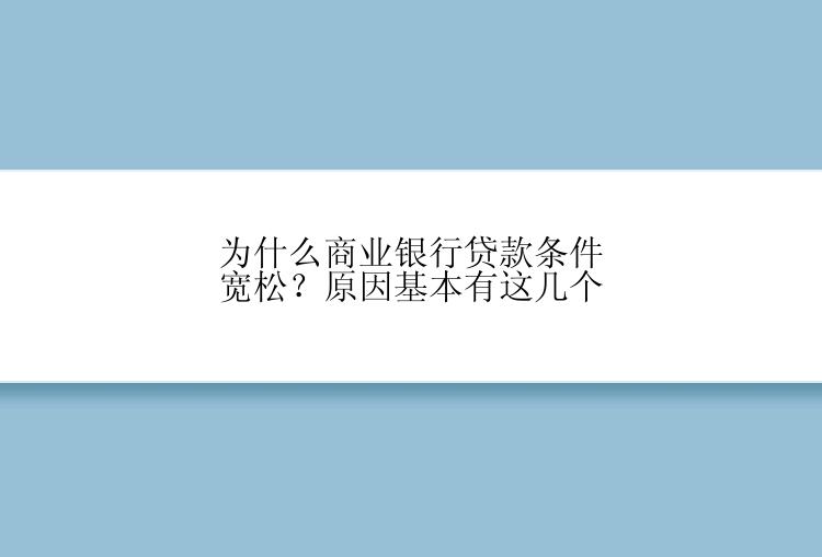 为什么商业银行贷款条件宽松？原因基本有这几个