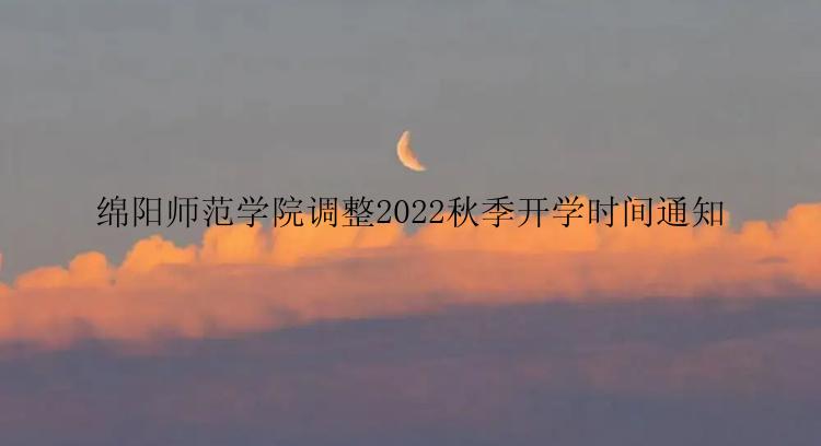 绵阳师范学院调整2022秋季开学时间通知