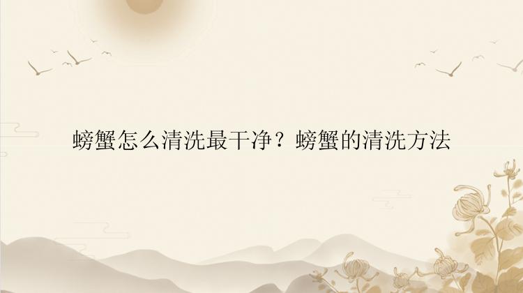 螃蟹怎么清洗最干净？螃蟹的清洗方法