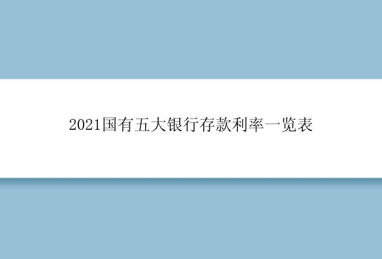 2021国有五大银行存款利率一览表