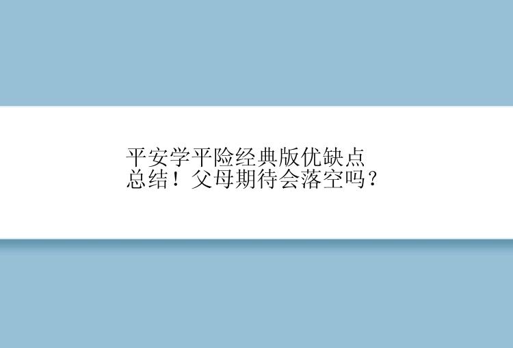 平安学平险经典版优缺点总结！父母期待会落空吗？