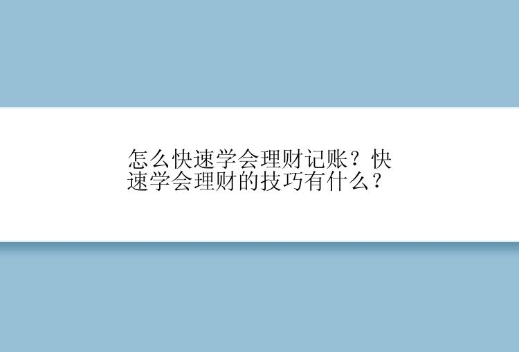 怎么快速学会理财记账？快速学会理财的技巧有什么？