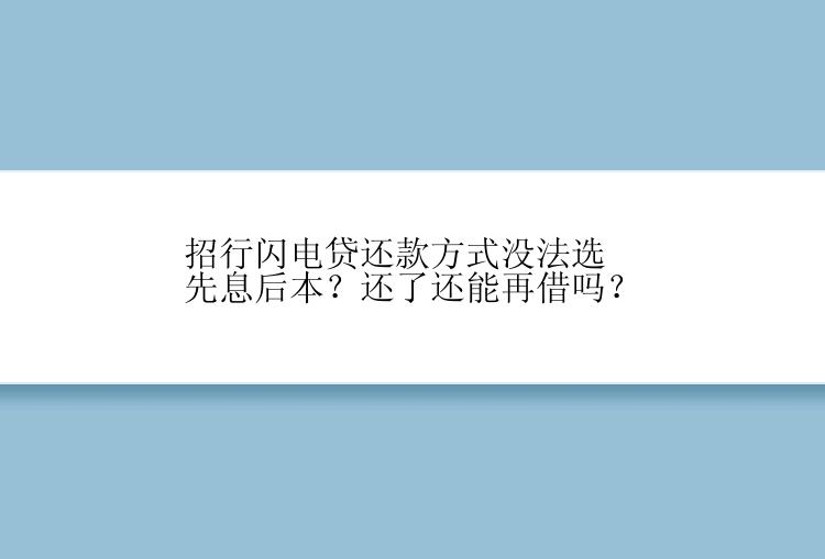 招行闪电贷还款方式没法选先息后本？还了还能再借吗？