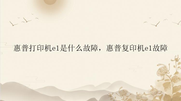 惠普打印机e1是什么故障，惠普复印机e1故障