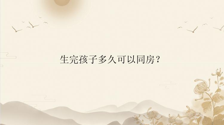 生完孩子多久可以同房？