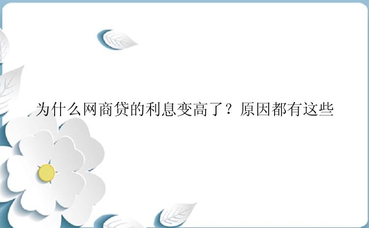 为什么网商贷的利息变高了？原因都有这些