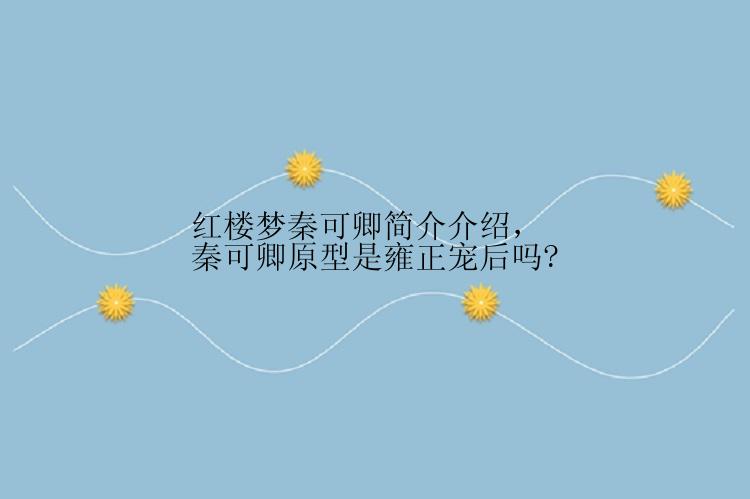 红楼梦秦可卿简介介绍，秦可卿原型是雍正宠后吗?