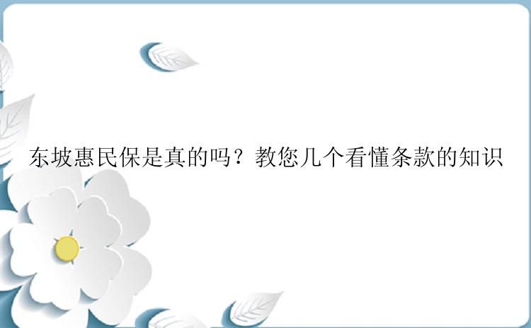 东坡惠民保是真的吗？教您几个看懂条款的知识