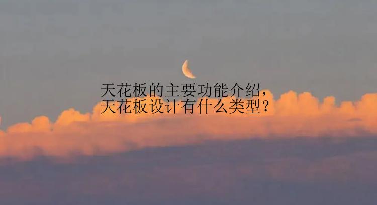 天花板的主要功能介绍，天花板设计有什么类型？