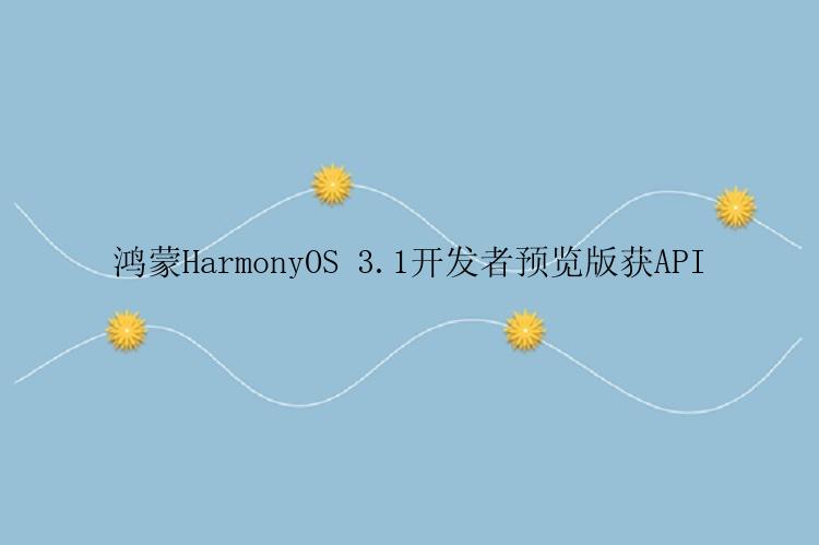 鸿蒙HarmonyOS 3.1开发者预览版获API