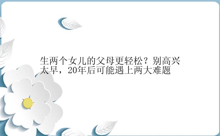 生两个女儿的父母更轻松？别高兴太早，20年后可能遇上两大难题