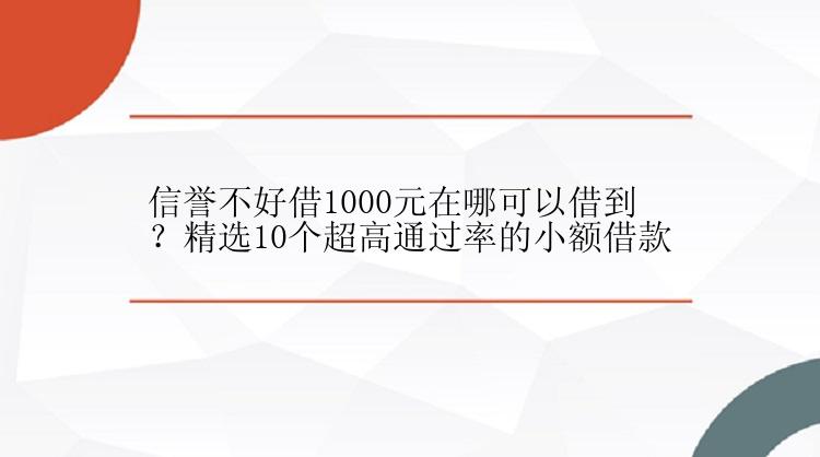 信誉不好借1000元在哪可以借到？精选10个超高通过率的小额借款