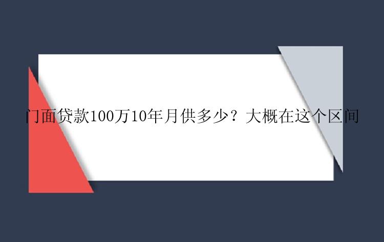 门面贷款100万10年月供多少？大概在这个区间