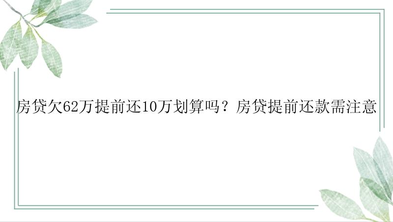 房贷欠62万提前还10万划算吗？房贷提前还款需注意