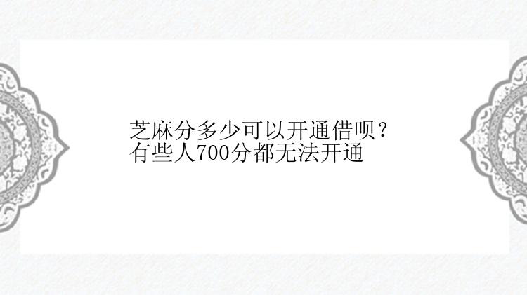 芝麻分多少可以开通借呗？有些人700分都无法开通