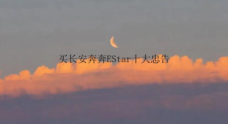 买长安奔奔EStar十大忠告