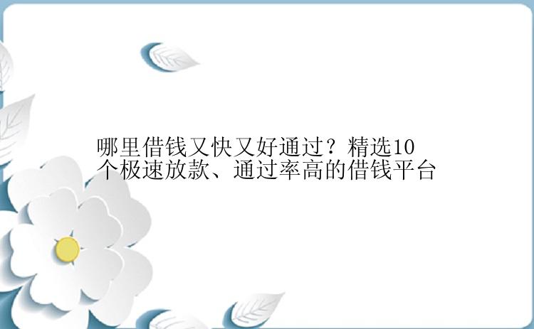 哪里借钱又快又好通过？精选10个极速放款、通过率高的借钱平台