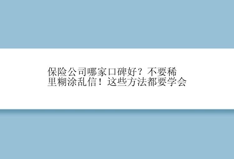 保险公司哪家口碑好？不要稀里糊涂乱信！这些方法都要学会