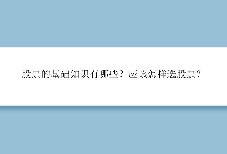 股票的基础知识有哪些？应该怎样选股票？