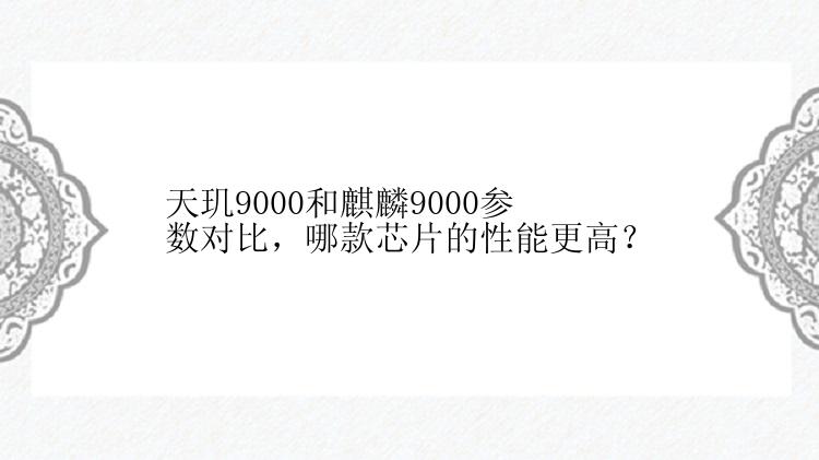 天玑9000和麒麟9000参数对比，哪款芯片的性能更高？