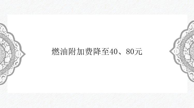 燃油附加费降至40、80元