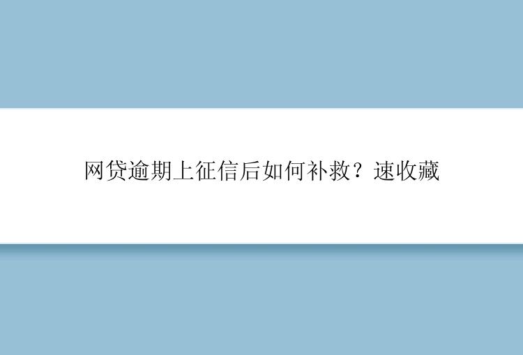 网贷逾期上征信后如何补救？速收藏