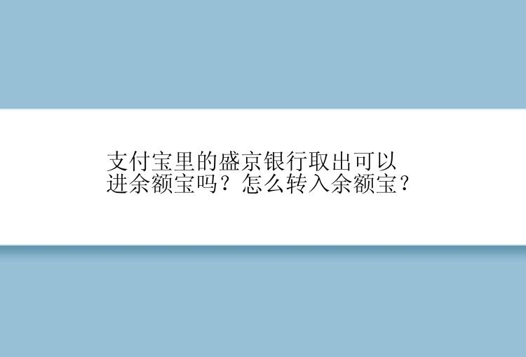 支付宝里的盛京银行取出可以进余额宝吗？怎么转入余额宝？