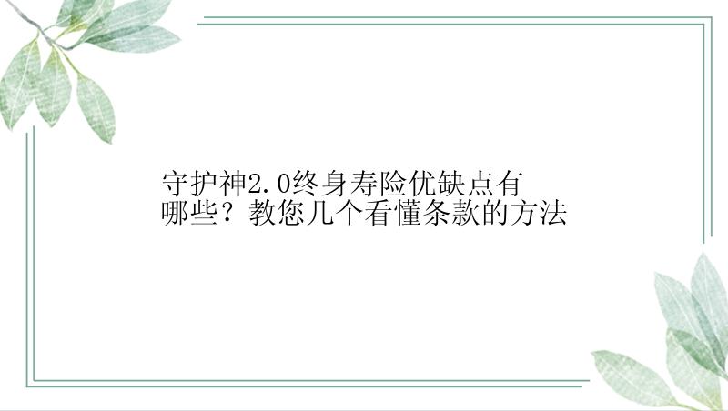 守护神2.0终身寿险优缺点有哪些？教您几个看懂条款的方法