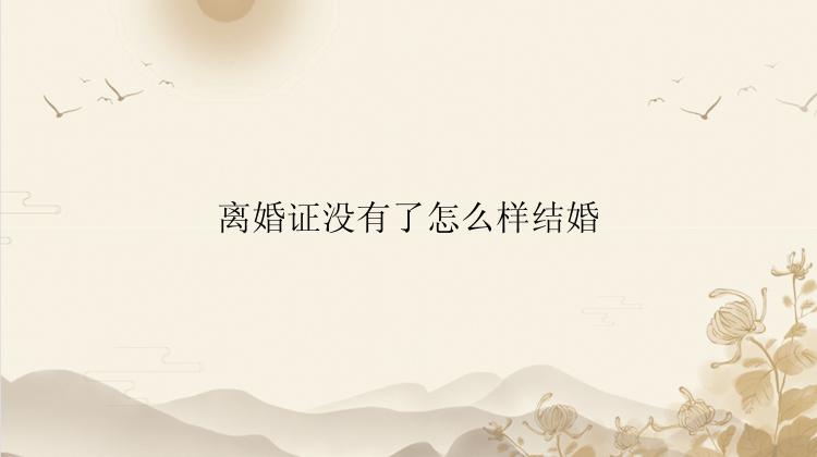 离婚证没有了怎么样结婚