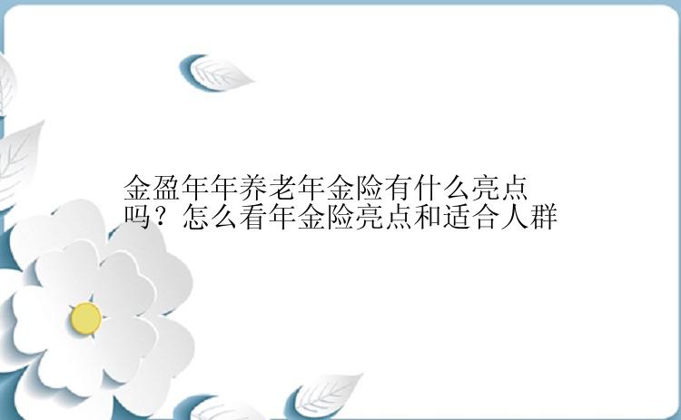 金盈年年养老年金险有什么亮点吗？怎么看年金险亮点和适合人群