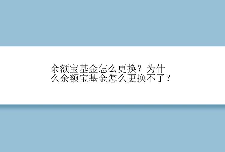 余额宝基金怎么更换？为什么余额宝基金怎么更换不了？