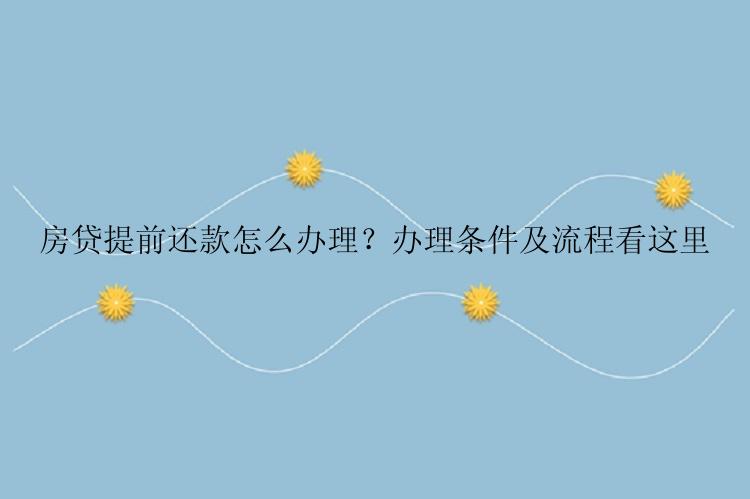 房贷提前还款怎么办理？办理条件及流程看这里