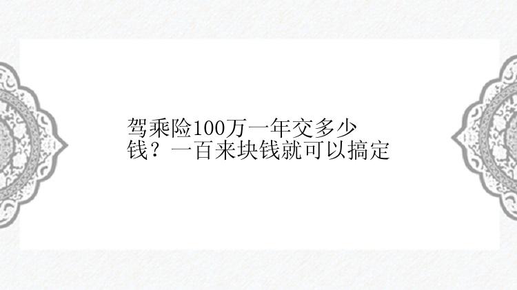 驾乘险100万一年交多少钱？一百来块钱就可以搞定