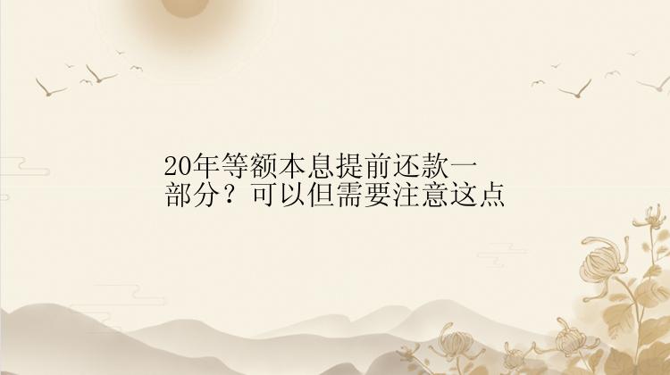 20年等额本息提前还款一部分？可以但需要注意这点