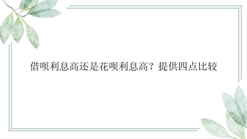 借呗利息高还是花呗利息高？提供四点比较