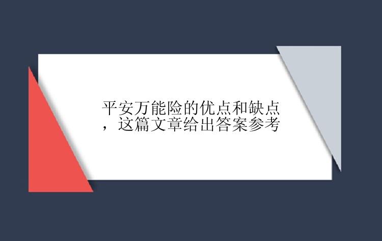 平安万能险的优点和缺点，这篇文章给出答案参考