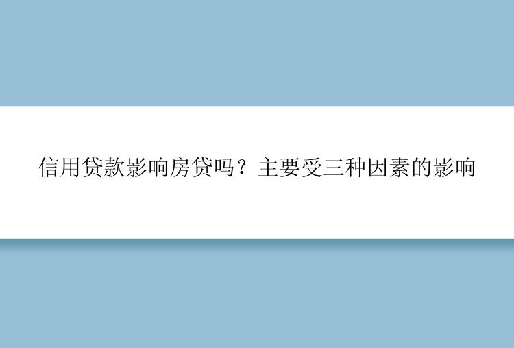 信用贷款影响房贷吗？主要受三种因素的影响